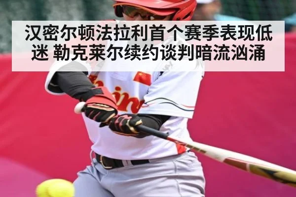 汉密尔顿法拉利首个赛季表现低迷 勒克莱尔续约谈判暗流汹涌 | kaiyun