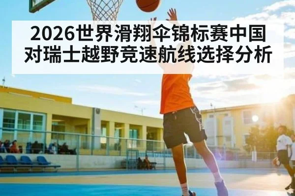 2026世界滑翔伞锦标赛中国对瑞士越野竞速航线选择分析 - kaiyun